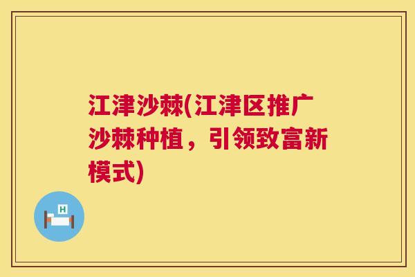 江津沙棘(江津区推广沙棘种植，引领致富新模式)