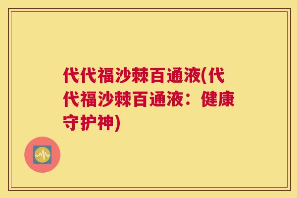 代代福沙棘百通液(代代福沙棘百通液:健康守护神)