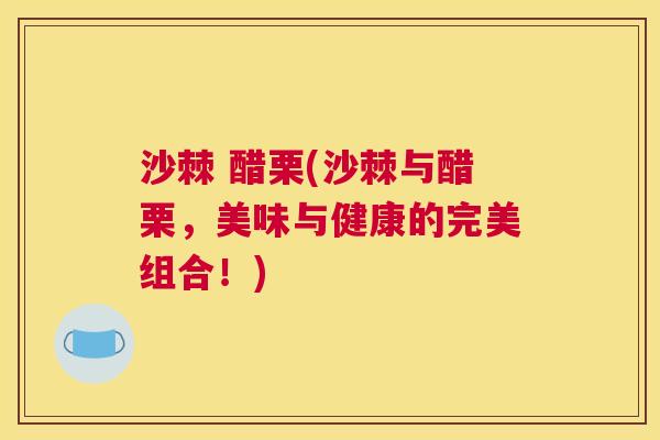 沙棘 醋栗(沙棘与醋栗，美味与健康的完美组合！)