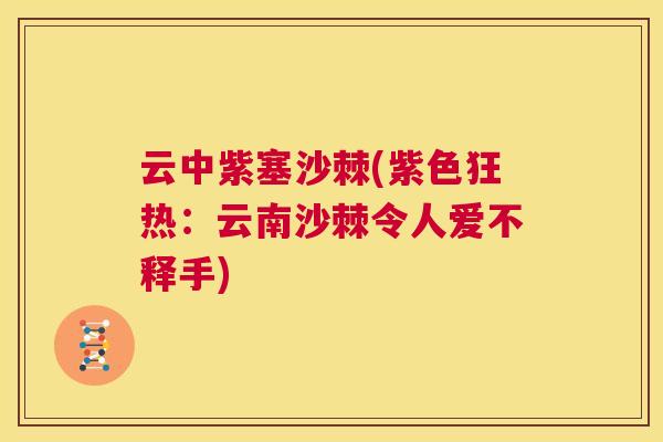 云中紫塞沙棘(紫色狂热：云南沙棘令人爱不释手)