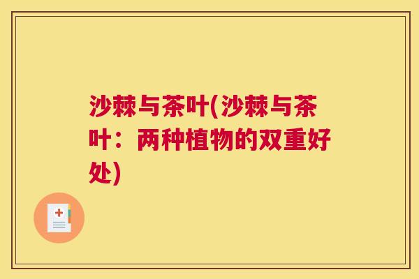 沙棘与茶叶(沙棘与茶叶:两种植物的双重好处)