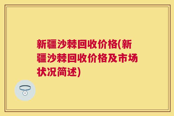 新疆沙棘回收价格(新疆沙棘回收价格及市场状况简述)