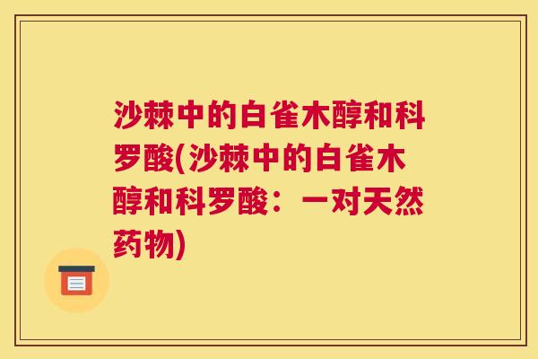 沙棘中的白雀木醇和科罗酸(沙棘中的白雀木醇和科罗酸：一对天然药物)