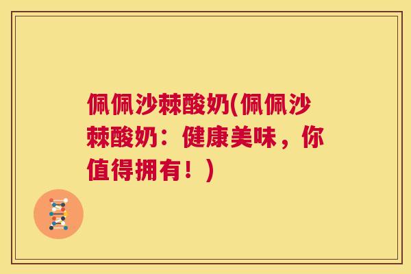 佩佩沙棘酸奶(佩佩沙棘酸奶:健康美味,你值得拥有!)