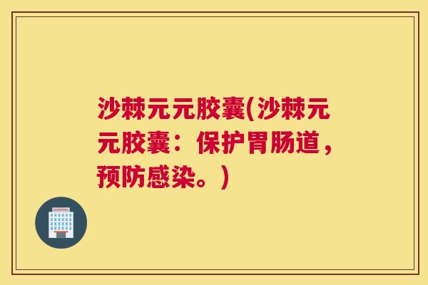 沙棘元元胶囊(沙棘元元胶囊:保护胃肠道,预防感染。)