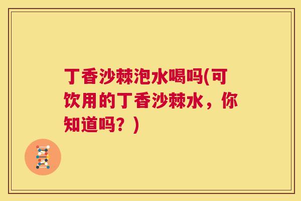 丁香沙棘泡水喝吗(可饮用的丁香沙棘水，你知道吗？)