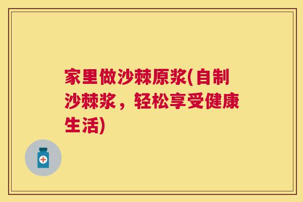 家里做沙棘原浆(自制沙棘浆,轻松享受健康生活)