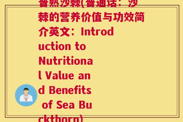 普熟沙棘(普通话:沙棘的营养价值与功效简介英文:Introduction to Nutritional Value and Benefits of Sea Buckthorn)