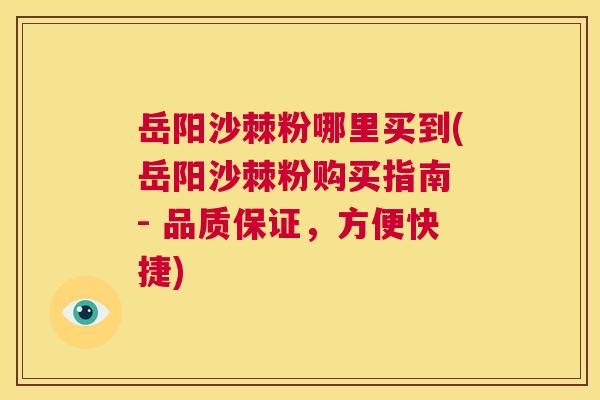 岳阳沙棘粉哪里买到(岳阳沙棘粉购买指南 - 品质保证，方便快捷)