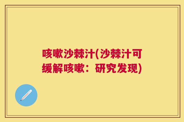 咳嗽沙棘汁(沙棘汁可缓解咳嗽:研究发现)