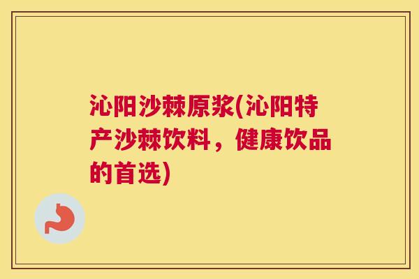 沁阳沙棘原浆(沁阳特产沙棘饮料，健康饮品的首选)