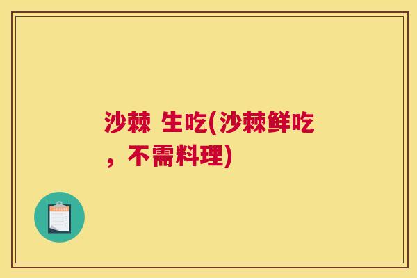 沙棘 生吃(沙棘鲜吃，不需料理)