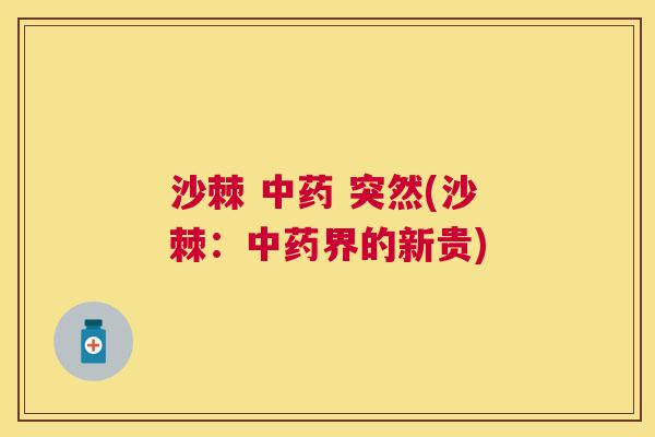 沙棘 中药 突然(沙棘:中药界的新贵)