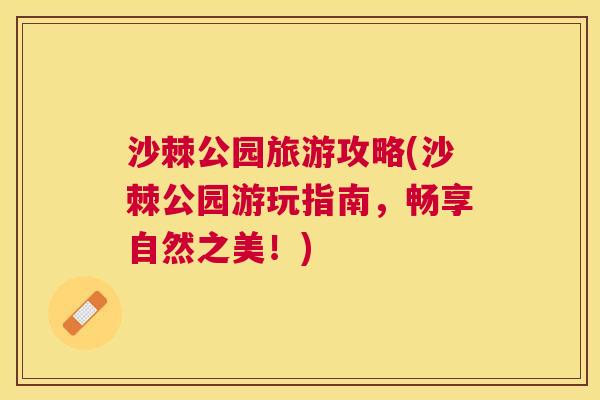 沙棘公园旅游攻略(沙棘公园游玩指南,畅享自然之美!) 沙棘公园旅游攻略(沙棘公园游玩指南,畅享自然之美!)