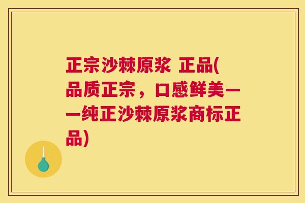 正宗沙棘原浆 正品(品质正宗，口感鲜美——纯正沙棘原浆商标正品)