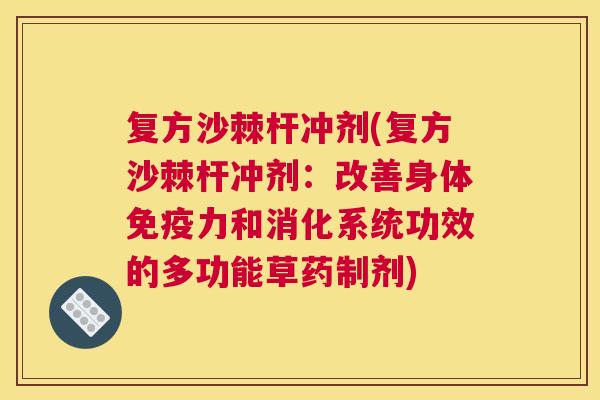复方沙棘杆冲剂(复方沙棘杆冲剂：改善身体免疫力和消化系统功效的多功能草药制剂)