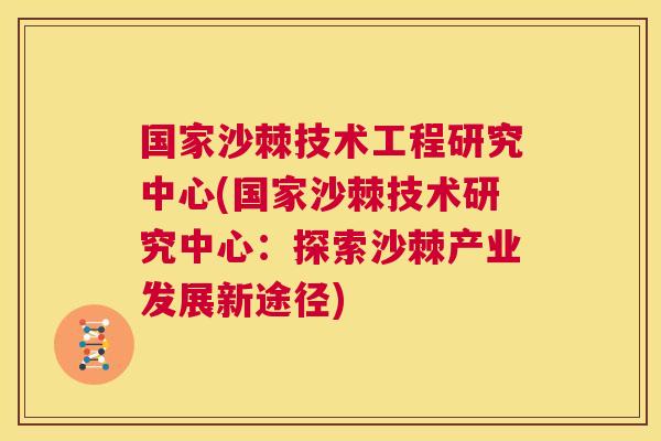 国家沙棘技术工程研究中心(国家沙棘技术研究中心:探索沙棘产业发展新途径) 国家沙棘技术工程研究中心(国家沙棘技术研究中心:探索沙棘产业发展新途径)