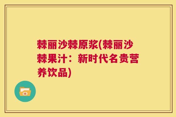 棘丽沙棘原浆(棘丽沙棘果汁:新时代名贵营养饮品) 棘丽沙棘原浆(棘丽沙棘果汁:新时代名贵营养饮品)