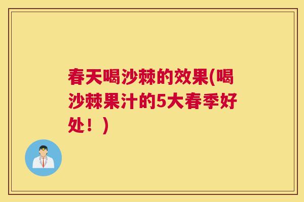 春天喝沙棘的效果(喝沙棘果汁的5大春季好处！)