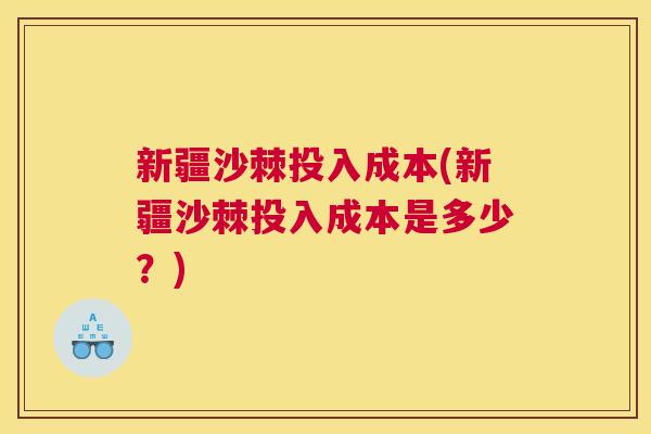新疆沙棘投入成本(新疆沙棘投入成本是多少?)