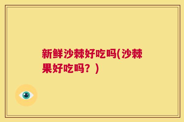新鲜沙棘好吃吗(沙棘果好吃吗？)