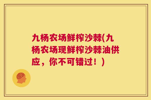 九杨农场鲜榨沙棘(九杨农场现鲜榨沙棘油供应,你不可错过!)