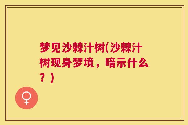 梦见沙棘汁树(沙棘汁树现身梦境，暗示什么？)