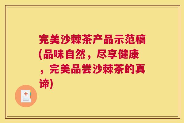 完美沙棘茶产品示范稿(品味自然，尽享健康，完美品尝沙棘茶的真谛)