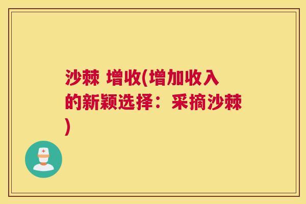 沙棘 增收(增加收入的新颖选择:采摘沙棘)