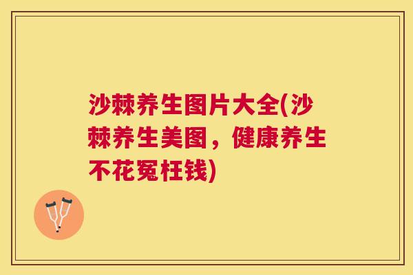 沙棘养生图片大全(沙棘养生美图，健康养生不花冤枉钱)