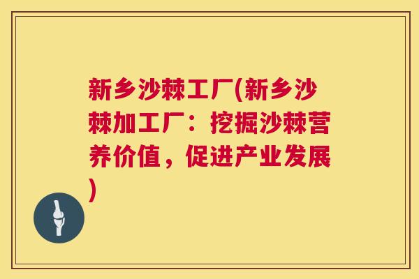 新乡沙棘工厂(新乡沙棘加工厂：挖掘沙棘营养价值，促进产业发展)
