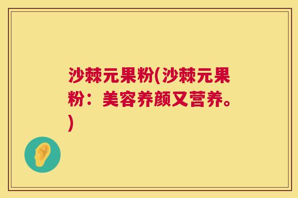 沙棘元果粉(沙棘元果粉：美容养颜又营养。)
