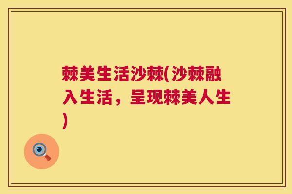 棘美生活沙棘(沙棘融入生活，呈现棘美人生)