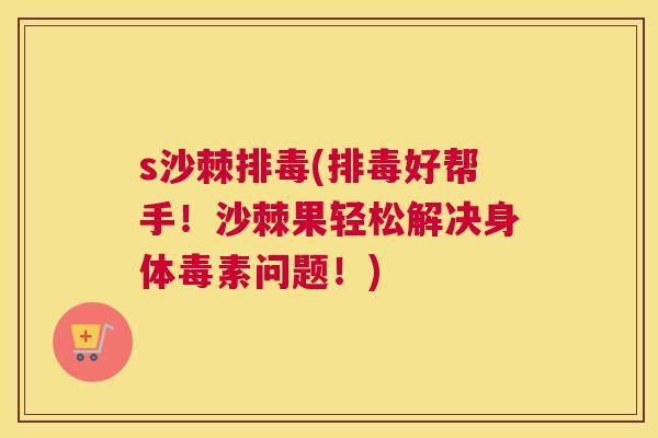 s沙棘排毒(排毒好帮手!沙棘果轻松解决身体毒素问题!)