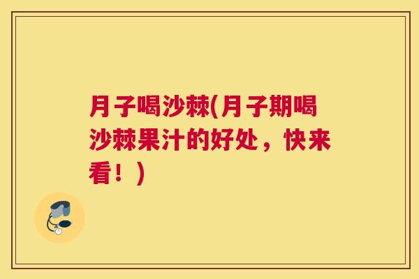 月子喝沙棘(月子期喝沙棘果汁的好处，快来看！)