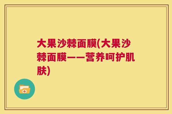 大果沙棘面膜(大果沙棘面膜——营养呵护肌肤)