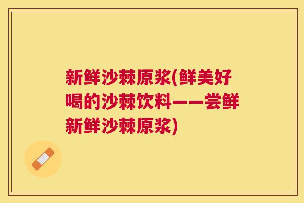 新鲜沙棘原浆(鲜美好喝的沙棘饮料——尝鲜新鲜沙棘原浆)
