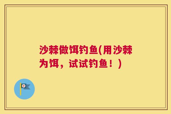 沙棘做饵钓鱼(用沙棘为饵，试试钓鱼！)
