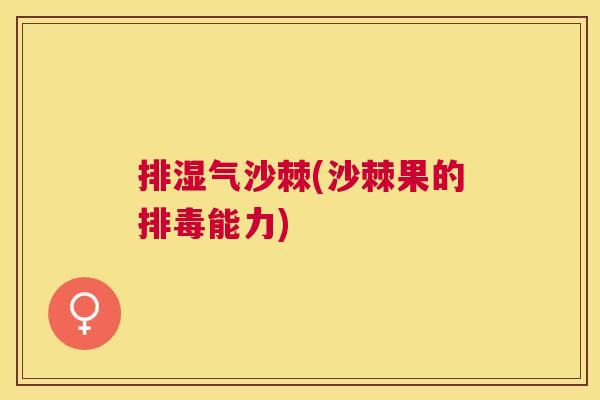 排湿气沙棘(沙棘果的能力) 排湿气沙棘(沙棘果的能力)
