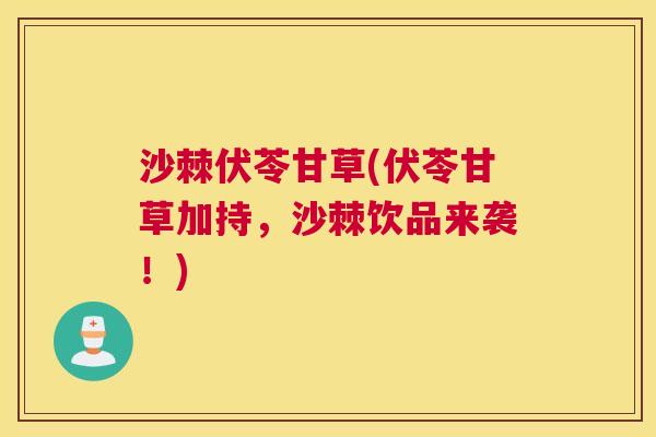 沙棘伏苓甘草(伏苓甘草加持，沙棘饮品来袭！)