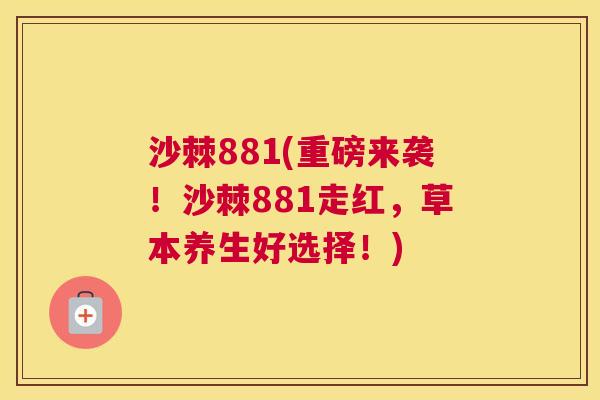 沙棘881(重磅来袭！沙棘881走红，草本养生好选择！)