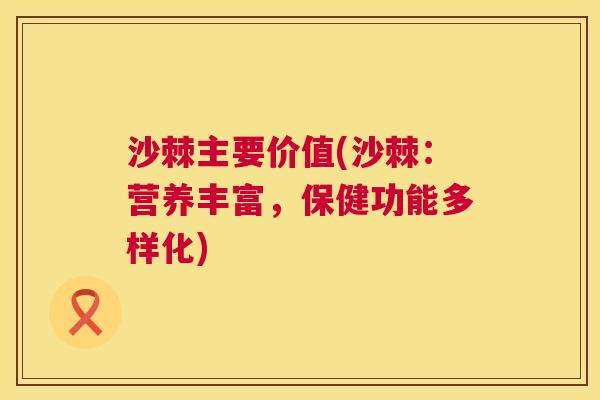 沙棘主要价值(沙棘：营养丰富，保健功能多样化)
