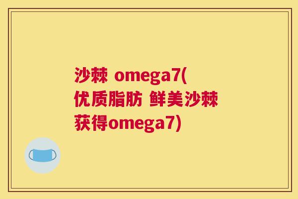 沙棘 omega7(优质脂肪 鲜美沙棘 获得omega7)