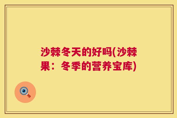 沙棘冬天的好吗(沙棘果：冬季的营养宝库)