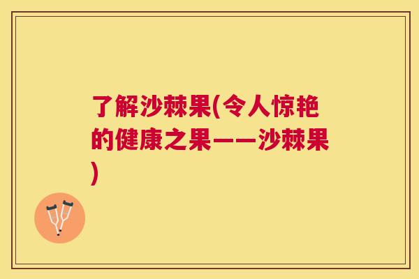 了解沙棘果(令人惊艳的健康之果——沙棘果)