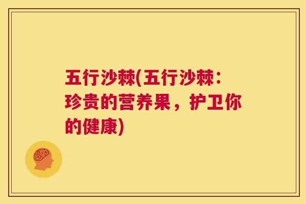五行沙棘(五行沙棘：珍贵的营养果，护卫你的健康)