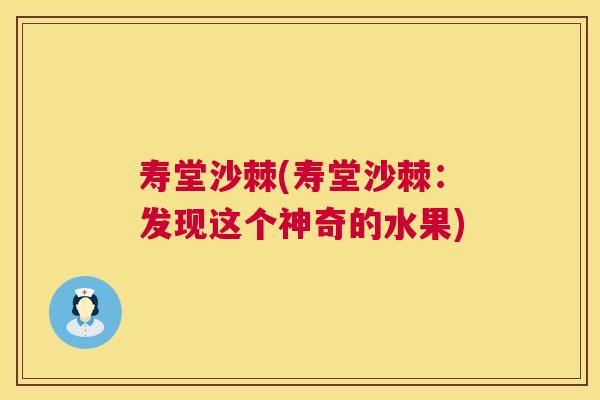 寿堂沙棘(寿堂沙棘：发现这个神奇的水果)