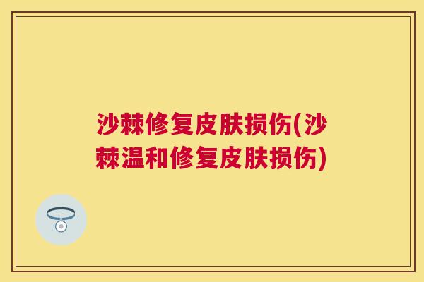沙棘修复皮肤损伤(沙棘温和修复皮肤损伤)