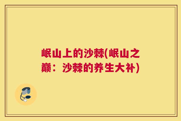 岷山上的沙棘(岷山之巅:沙棘的养生大补) 岷山上的沙棘(岷山之巅:沙棘的养生大补)
