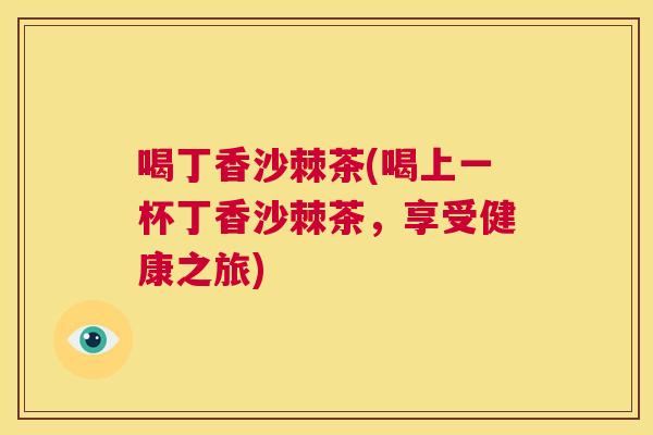 喝丁香沙棘茶(喝上一杯丁香沙棘茶，享受健康之旅)